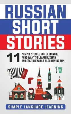 Povestiri scurte rusești: 11 Simple Stories for Beginners Who Want to Learn Russian in Less Time While Also Having Fun - Russian Short Stories: 11 Simple Stories for Beginners Who Want to Learn Russian in Less Time While Also Having Fun