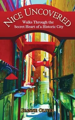 Nice Uncovered: Plimbări prin inima secretă a unui oraș istoric - Nice Uncovered: Walks Through the Secret Heart of a Historic City