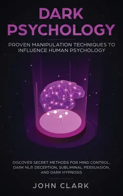 Psihologia întunecată: Tehnici dovedite de manipulare pentru a influența psihologia umană: Descoperiți metodele secrete pentru controlul minții, NLP întunecat, Dece - Dark Psychology: Proven Manipulation Techniques to Influence Human Psychology: Discover Secret Methods for Mind Control, Dark NLP, Dece