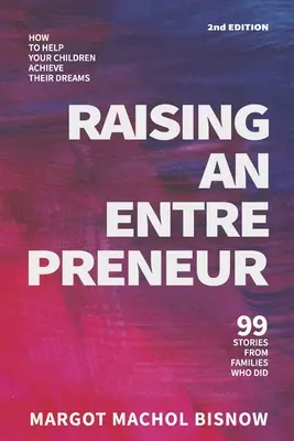 Raising an Entrepreneur: Cum să vă ajutați copiii să își îndeplinească visele - 99 de povești de la familii care au reușit - Raising an Entrepreneur: How to Help Your Children Achieve Their Dreams - 99 Stories from Families Who Did