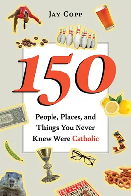 150 de oameni, locuri și lucruri despre care nu știați că sunt catolici - 150 People, Places, and Things You Never Knew Were Catholic