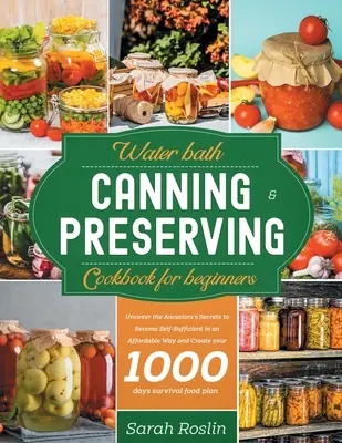 Water Bath Canning & Preserving Cookbook pentru începători: Descoperiți secretele strămoșilor pentru a deveni autosuficienți într-un mod accesibil și pentru a vă crea - Water Bath Canning & Preserving Cookbook for Beginners: Uncover the Ancestors' Secrets to Become Self-Sufficient in an Affordable Way and Create your