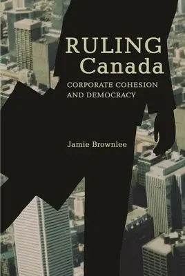 Ruling Canada: Coeziune corporativă și democrație - Ruling Canada: Corporate Cohesion and Democracy