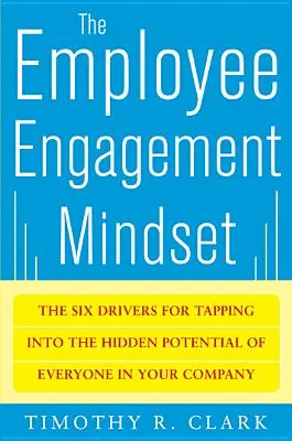 Mentalitatea de implicare a angajaților: Cele șase motoare pentru valorificarea potențialului ascuns al fiecărei persoane din compania dumneavoastră - The Employee Engagement Mindset: The Six Drivers for Tapping Into the Hidden Potential of Everyone in Your Company