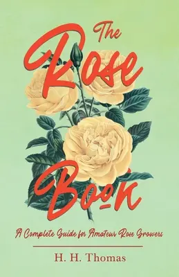 Cartea trandafirilor - un ghid complet pentru cultivatorii amatori de trandafiri - The Rose Book - A Complete Guide for Amateur Rose Growers