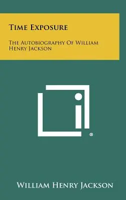 Time Exposure: Autobiografia lui William Henry Jackson - Time Exposure: The Autobiography Of William Henry Jackson