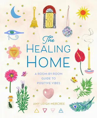 Casa vindecătoare: Un ghid cameră cu cameră pentru vibrații pozitive (A Room-By-Room Guide to Positive Vibes) - The Healing Home: A Room-By-Room Guide to Positive Vibes