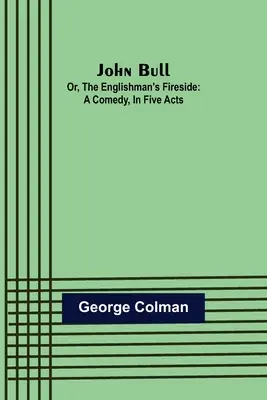 John Bull; Or, The Englishman's Fireside: O comedie în cinci acte - John Bull; Or, The Englishman's Fireside: A Comedy, in Five Acts