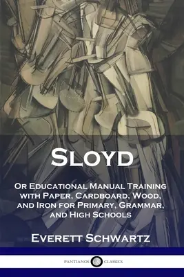 Sloyd: sau Instruire manuală educațională cu hârtie, carton, lemn și fier pentru școlile primare, gimnaziale și liceale - Sloyd: Or Educational Manual Training with Paper, Cardboard, Wood, and Iron for Primary, Grammar, and High Schools