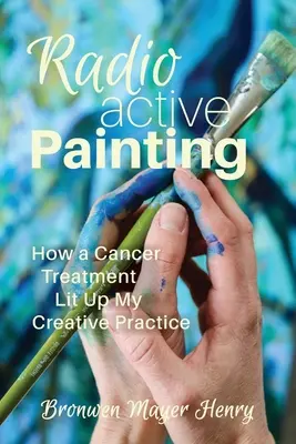 Pictura radioactivă: Cum un tratament împotriva cancerului mi-a luminat practica creativă - Radioactive Painting: How a Cancer Treatment Lit Up My Creative Practice