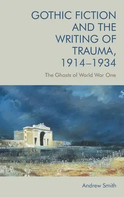 Ficțiunea gotică și scrierea traumei, 1914-1934: Fantomele Primului Război Mondial - Gothic Fiction and the Writing of Trauma, 1914-1934: The Ghosts of World War One