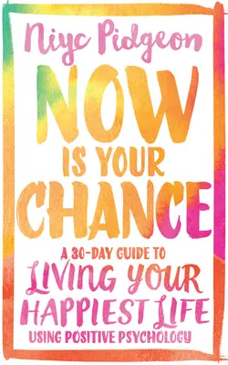Acum este șansa ta: Un ghid de 30 de zile pentru a-ți trăi cea mai fericită viață folosind psihologia pozitivă - Now Is Your Chance: A 30-Day Guide to Living Your Happiest Life Using Positive Psychology