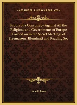 Dovezile unei conspirații împotriva tuturor religiilor și guvernelor din Europa desfășurată în cadrul reuniunilor secrete ale francmasonilor, Illuminati și Reading Soc - Proofs of a Conspiracy Against All the Religions and Governments of Europe Carried on in the Secret Meetings of Freemasons, Illuminati and Reading Soc