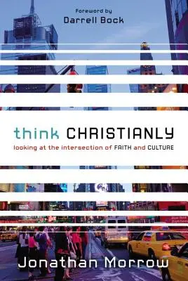 Gândiți creștinește: Privind la intersecția dintre credință și cultură - Think Christianly: Looking at the Intersection of Faith and Culture
