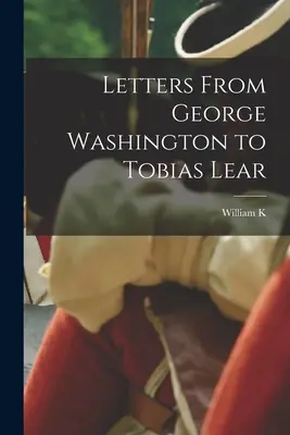 Scrisori de la George Washington către Tobias Lear - Letters From George Washington to Tobias Lear