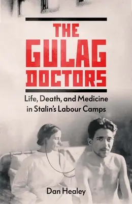 Doctorii din Gulag: Viață, moarte și medicină în lagărele de muncă ale lui Stalin - The Gulag Doctors: Life, Death, and Medicine in Stalin's Labour Camps