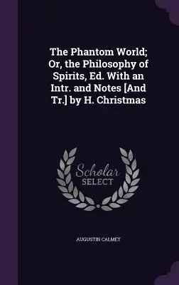 Lumea fantomă; sau, filosofia spiritelor, Ed. With an Intr. and Notes [And Tr.] by H. Christmas - The Phantom World; Or, the Philosophy of Spirits, Ed. With an Intr. and Notes [And Tr.] by H. Christmas