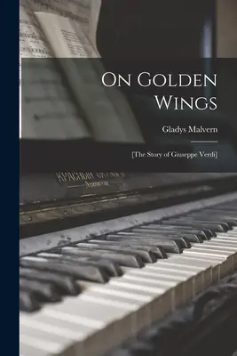 Pe aripi de aur; [povestea lui Giuseppe Verdi] - On Golden Wings; [the Story of Giuseppe Verdi]