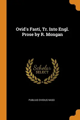 Fasti al lui Ovidiu, trad. în proză engleză de R. Mongan - Ovid's Fasti, Tr. Into Engl. Prose by R. Mongan