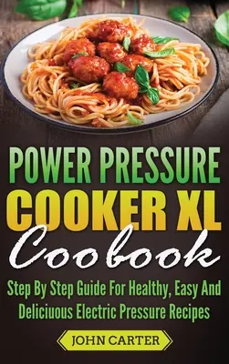 Carte de bucate Power Pressure Cooker XL: Ghid pas cu pas pentru rețete sănătoase, ușoare și delicioase cu presiune electrică - Power Pressure Cooker XL Cookbook: Step By Step Guide For Healthy, Easy And Delicious Electric Pressure Recipes