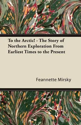 To the Arctic! - Povestea explorării nordice din cele mai vechi timpuri până în prezent - To the Arctic! - The Story of Northern Exploration From Earliest Times to the Present