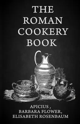 Cartea de bucate romană: A Critical Translation of the Art of Cooking, for Use in the Study and the Kitchen Paperback - The Roman Cookery Book: A Critical Translation of the Art of Cooking, for Use in the Study and the Kitchen Paperback