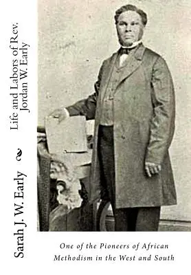 Viața și munca pastorului Jordan W. Early: Unul dintre pionierii metodismului african în vest și sud - Life and Labors of Rev. Jordan W. Early: One of the Pioneers of African Methodism in the West and South