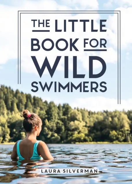 Little Book for Wild Swimmers - Reconectează-te cu latura ta sălbatică și descoperă puterea vindecătoare a înotului în aer liber - Little Book for Wild Swimmers - Reconnect With Your Wild Side and Discover the Healing Power of Swimming Outdoors