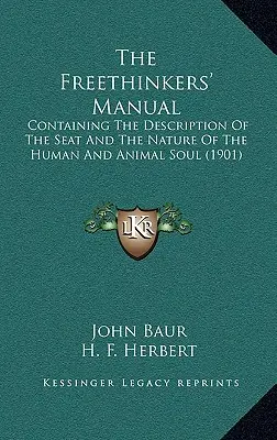 The Freethinkers' Manual: Containing The Description Of The Seat And The Nature Of The Human And Animal Soul (1901)