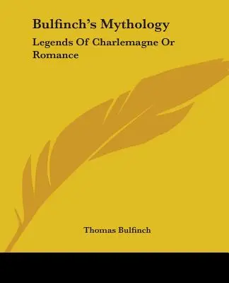 Mitologia lui Bulfinch: Legendele lui Charlemagne sau romanul - Bulfinch's Mythology: Legends Of Charlemagne Or Romance