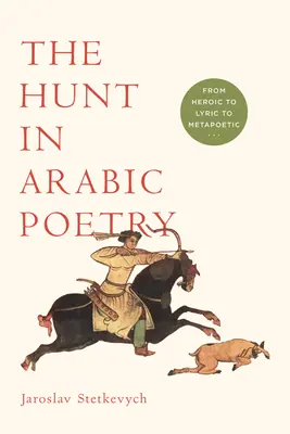 Vânătoarea în poezia arabă: De la eroic la liric și metapoetic - The Hunt in Arabic Poetry: From Heroic to Lyric to Metapoetic