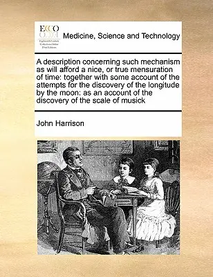 O descriere a mecanismului care va permite o bună sau adevărată măsurare a timpului: împreună cu o descriere a încercărilor de descoperire - A Description Concerning Such Mechanism as Will Afford a Nice, or True Mensuration of Time: Together with Some Account of the Attempts for the Discove