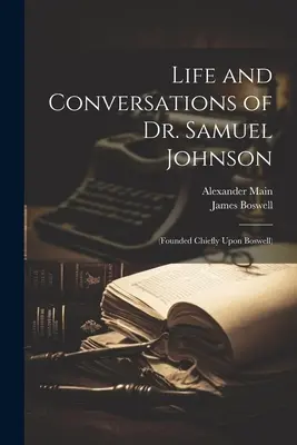 Viața și conversațiile Dr. Samuel Johnson: (bazate în principal pe Boswell) - Life and Conversations of Dr. Samuel Johnson: (Founded Chiefly Upon Boswell)