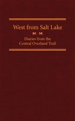 West from Salt Lake, Volume 23: Diaries from the Central Overland Trail