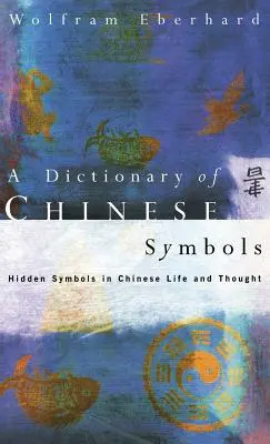 Dicționar de simboluri chinezești: Simboluri ascunse în viața și gândirea chineză - Dictionary of Chinese Symbols: Hidden Symbols in Chinese Life and Thought