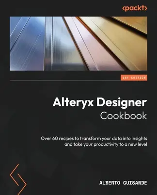Alteryx Designer Cookbook: Peste 60 de rețete pentru a vă transforma datele în informații și a vă duce productivitatea la un nou nivel - Alteryx Designer Cookbook: Over 60 recipes to transform your data into insights and take your productivity to a new level