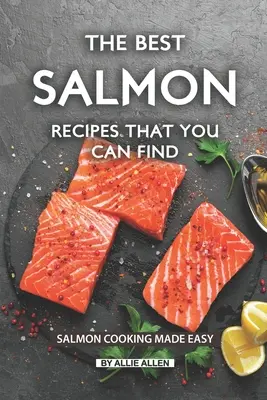 Cele mai bune rețete de somon pe care le puteți găsi: Gătitul somonului făcut ușor - The Best Salmon Recipes That You Can Find: Salmon Cooking Made Easy