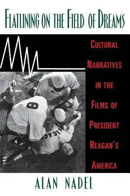 Flatlining on the Field of Dreams: Narrative culturale în filmele Americii președintelui Reagan (Cultural Narratives in the Films of President Reagan's America) - Flatlining on the Field of Dreams: Cultural Narratives in the Films of President Reagan's America