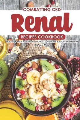Combaterea CKD Renal Recipes Cookbook: Rețete renale sănătoase și delicioase pentru a vă crește sănătatea rinichilor - Combatting CKD Renal Recipes Cookbook: Healthy & Delicious Renal Recipes to Increase Your Kidney Health