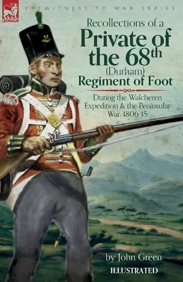 Amintirile unui soldat din Regimentul 68 (Durham) de infanterie în timpul Expediției Walcheren și al Războiului Peninsular, 1806-15 - Recollections of a Private of the 68th (Durham) Regiment of Foot During the Walcheren Expedition and the Peninsular War, 1806-15