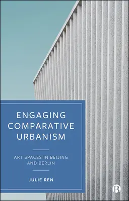 Implicarea urbanismului comparativ: Spații de artă în Beijing și Berlin - Engaging Comparative Urbanism: Art Spaces in Beijing and Berlin