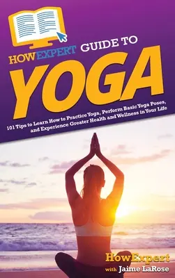 HowExpert Guide to Yoga: 101 sfaturi pentru a învăța cum să practicați yoga, să executați poziții de yoga de bază și să experimentați o mai mare sănătate și bunăstare în viața dumneavoastră - HowExpert Guide to Yoga: 101 Tips to Learn How to Practice Yoga, Perform Basic Yoga Poses, and Experience Greater Health and Wellness in Your L
