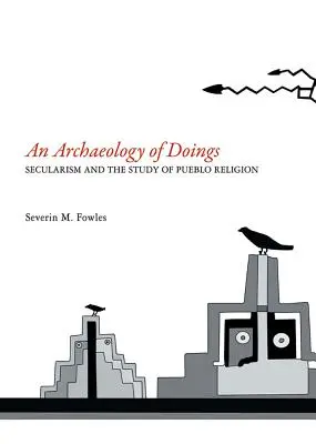 Arheologia faptelor: Secularismul și studiul religiei Pueblo. Severin M. Fowles - Archaeology of Doings: Secularism and the Study of Pueblo Religion. Severin M. Fowles