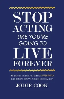 Stop Acting Like You're Going To Live Forever: 36 de articole pentru a te ajuta să gândești diferit și să atingi versiunea ta de succes, acum. - Stop Acting Like You're Going To Live Forever: 36 articles to help you think differently and achieve your version of success, now.