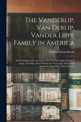 The Vanderlip, Van Derlip, Vander Lippe Family in America: Incluzând, de asemenea, o prezentare a familiei Von Der Lippe din Lippe, Germania, din care N - The Vanderlip, Van Derlip, Vander Lippe Family in America: Also Including Some Account of the Von Der Lippe Family of Lippe, Germany, From Which the N