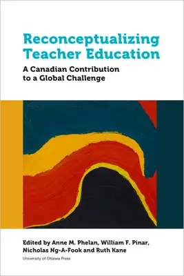 Reconceptualizarea formării cadrelor didactice: O contribuție canadiană la o provocare globală - Reconceptualizing Teacher Education: A Canadian Contribution to a Global Challenge