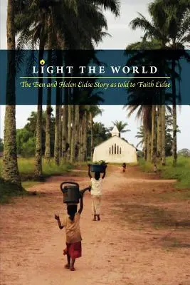 Luminează lumea: Povestea lui Ben și Helen Eidse spusă lui Faith Eidse - Light the World: The Ben and Helen Eidse Story as told to Faith Eidse