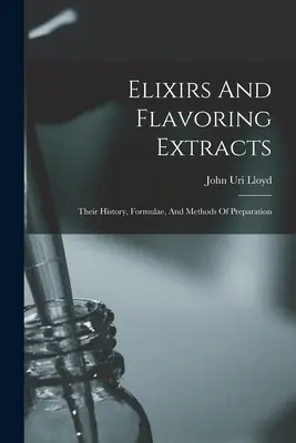 Elixiruri și extracte aromatizante: Istoria, formulele și metodele lor de preparare - Elixirs And Flavoring Extracts: Their History, Formulae, And Methods Of Preparation