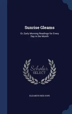 Sunrise Gleams: Sau, lecturi matinale pentru fiecare zi din lună - Sunrise Gleams: Or, Early Morning Readings for Every Day in the Month