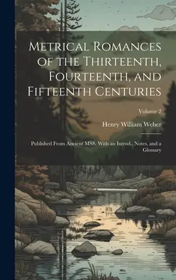 Metrical Romances of the Thirteenth, Fourteenth, and Fifteenth Centuries: Published From Ancient MSS. Cu o introducere, note și un glosar; volumul 2 - Metrical Romances of the Thirteenth, Fourteenth, and Fifteenth Centuries: Published From Ancient MSS. With an Introd., Notes, and a Glossary; Volume 2